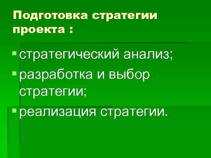 Подготовка стратегии проекта : § стратегический анализ; § разработка и выбор стратегии; § реализация