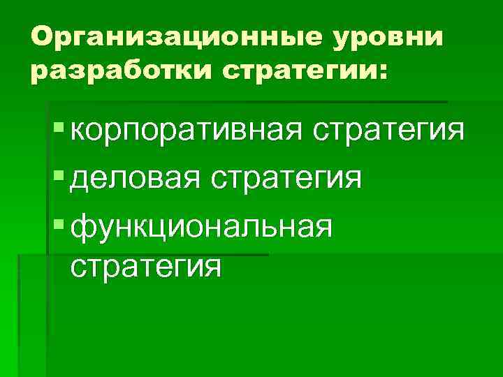 Организационные уровни разработки стратегии: § корпоративная стратегия § деловая стратегия § функциональная стратегия 