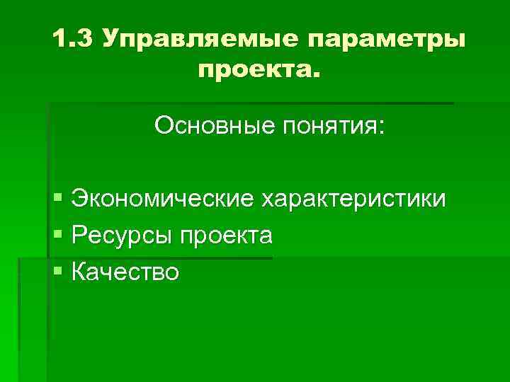 1. 3 Управляемые параметры проекта. Основные понятия: § Экономические характеристики § Ресурсы проекта §