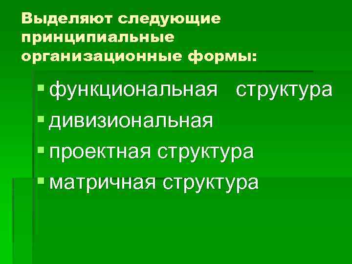 Выделяют следующие принципиальные организационные формы: § функциональная структура § дивизиональная § проектная структура §