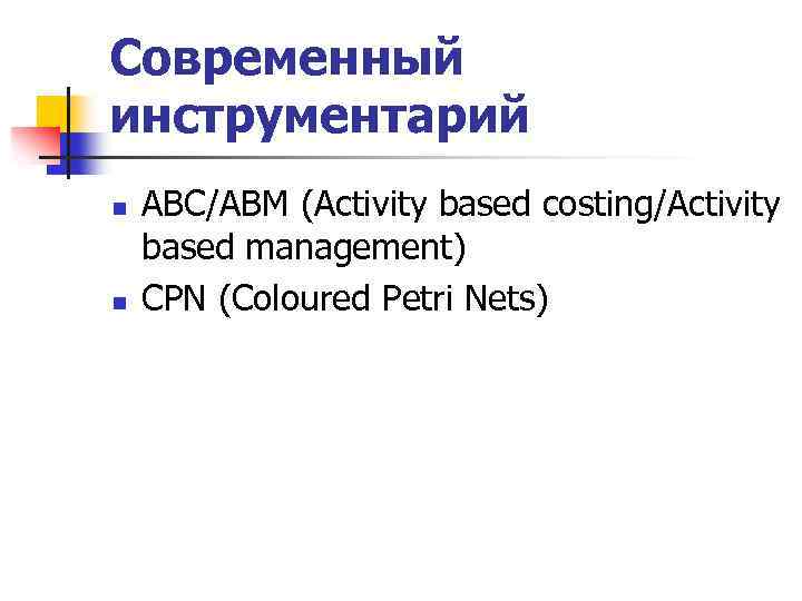 Современный инструментарий n n ABC/ABM (Activity based costing/Activity based management) CPN (Coloured Petri Nets)