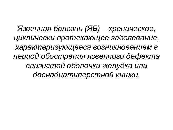 Язвенная болезнь (ЯБ) – хроническое, циклически протекающее заболевание, характеризующееся возникновением в период обострения язвенного