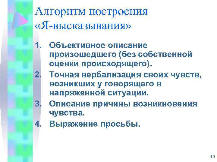 Алгоритм построения «Я-высказывания» 1. Объективное описание произошедшего (без собственной оценки происходящего). 2. Точная вербализация