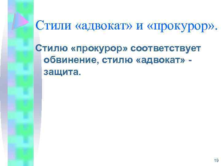 Стили «адвокат» и «прокурор» . Стилю «прокурор» соответствует обвинение, стилю «адвокат» защита. 19 