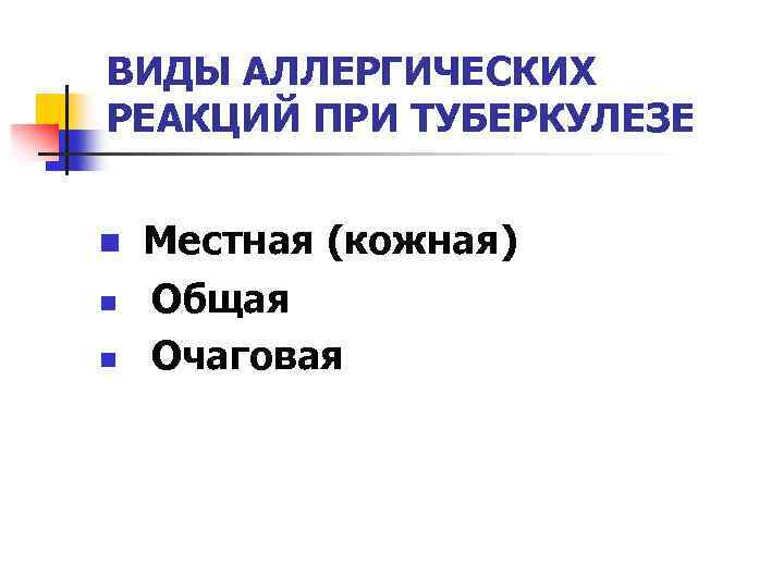 ВИДЫ АЛЛЕРГИЧЕСКИХ РЕАКЦИЙ ПРИ ТУБЕРКУЛЕЗЕ n n n Местная (кожная) Общая Очаговая 