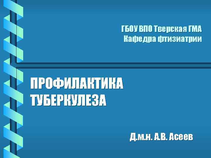 ГБОУ ВПО Тверская ГМА Кафедра фтизиатрии ПРОФИЛАКТИКА ТУБЕРКУЛЕЗА Д. м. н. А. В. Асеев