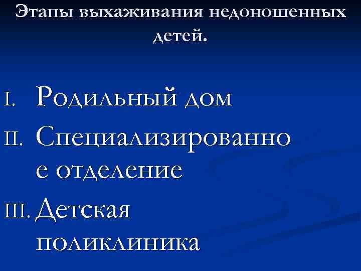 Этапы выхаживания недоношенных детей. Родильный дом II. Специализированно е отделение III. Детская поликлиника I.