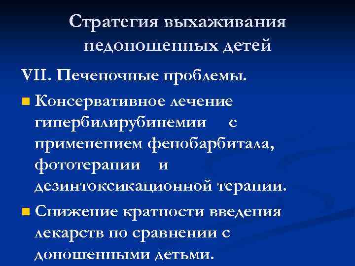 Стратегия выхаживания недоношенных детей VII. Печеночные проблемы. n Консервативное лечение гипербилирубинемии с применением фенобарбитала,