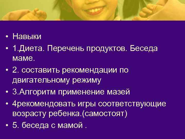  • Навыки • 1. Диета. Перечень продуктов. Беседа маме. • 2. составить рекомендации