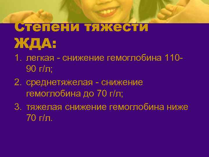 Степени тяжести ЖДА: 1. легкая - снижение гемоглобина 11090 г/л; 2. среднетяжелая - снижение