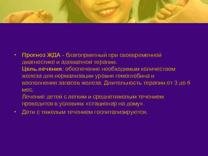  • Прогноз ЖДА - благоприятный при своевременной диагностике и адекватной терапии. Цель лечения: