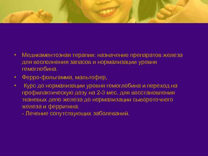  • Медикаментозная терапия: назначение препаратов железа для восполнения запасов и нормализации уровня гемоглобина.