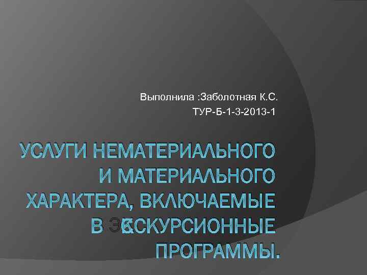 Выполнила : Заболотная К. С. ТУР-Б-1 -3 -2013 -1 УСЛУГИ НЕМАТЕРИАЛЬНОГО И МАТЕРИАЛЬНОГО ХАРАКТЕРА,