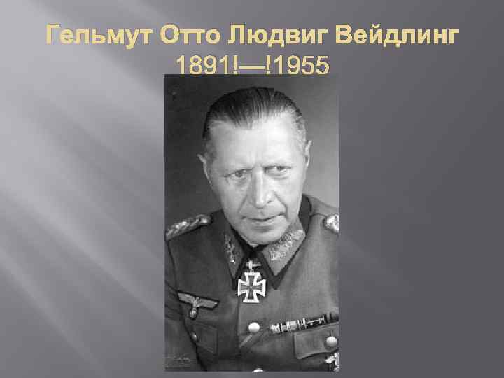 Гельмут Отто Людвиг Вейдлинг 1891 — 1955 