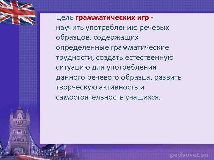 Цель грамматических игр научить употреблению речевых образцов, содержащих определенные грамматические трудности, создать естественную ситуацию