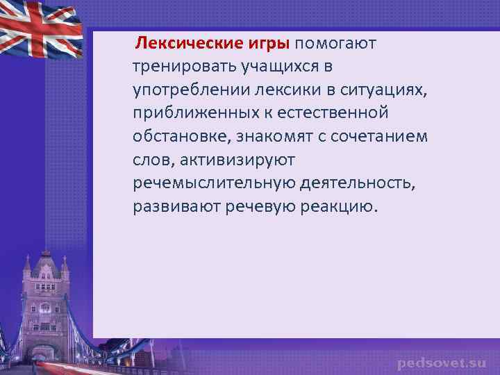 Лексические игры помогают тренировать учащихся в употреблении лексики в ситуациях, приближенных к естественной обстановке,