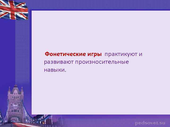 Фонетические игры практикуют и развивают произносительные навыки. 