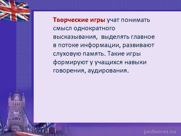 Творческие игры учат понимать смысл однократного высказывания, выделять главное в потоке информации, развивают слуховую