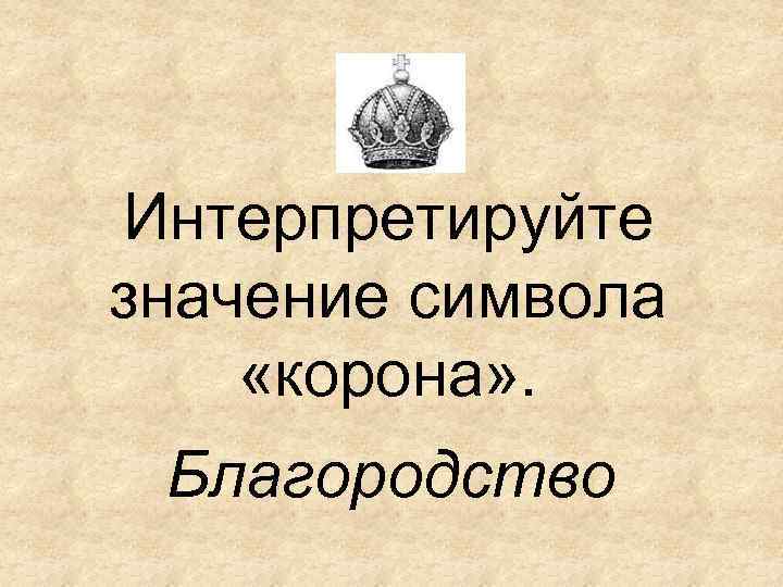 Интерпретируйте значение символа «корона» . Благородство 