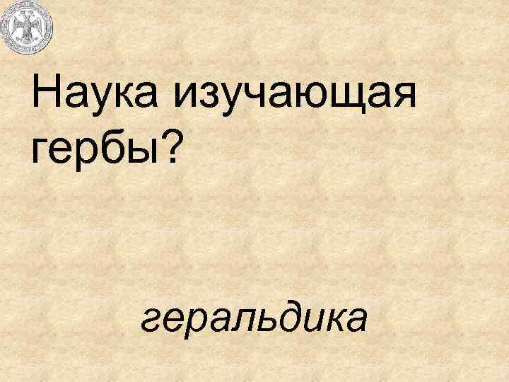 Наука изучающая гербы? геральдика 