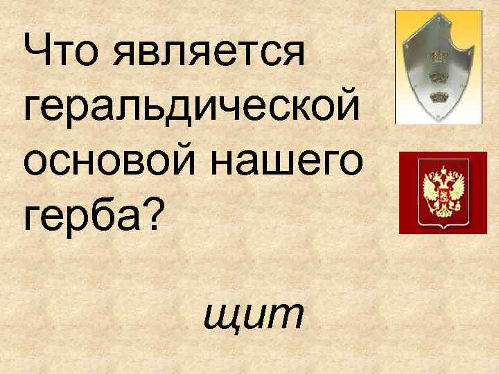 Что является геральдической основой нашего герба? щит 
