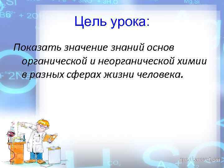 Цель урока: Показать значение знаний основ органической и неорганической химии в разных сферах жизни