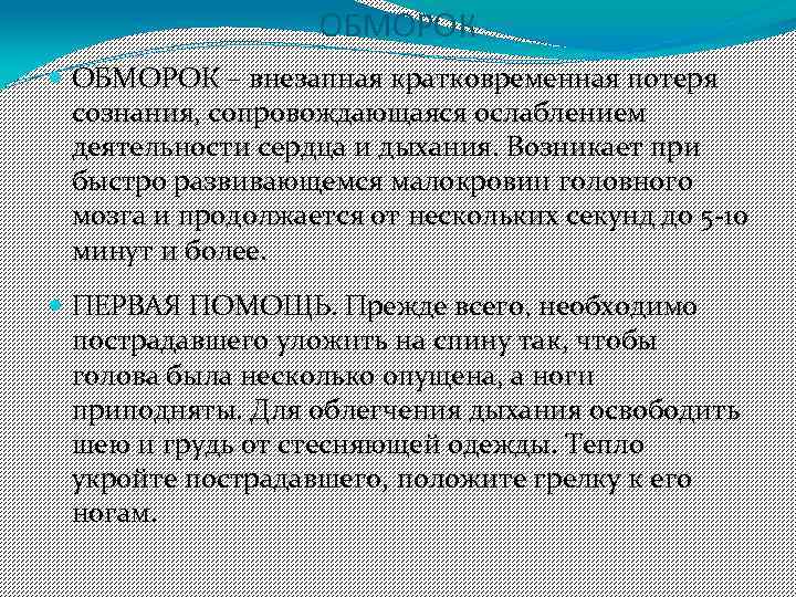 ОБМОРОК – внезапная кратковременная потеря сознания, сопровождающаяся ослаблением деятельности сердца и дыхания. Возникает при