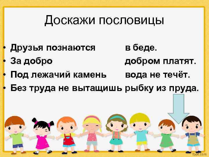 Доскажи пословицы • • Друзья познаются в беде. За добром платят. Под лежачий камень