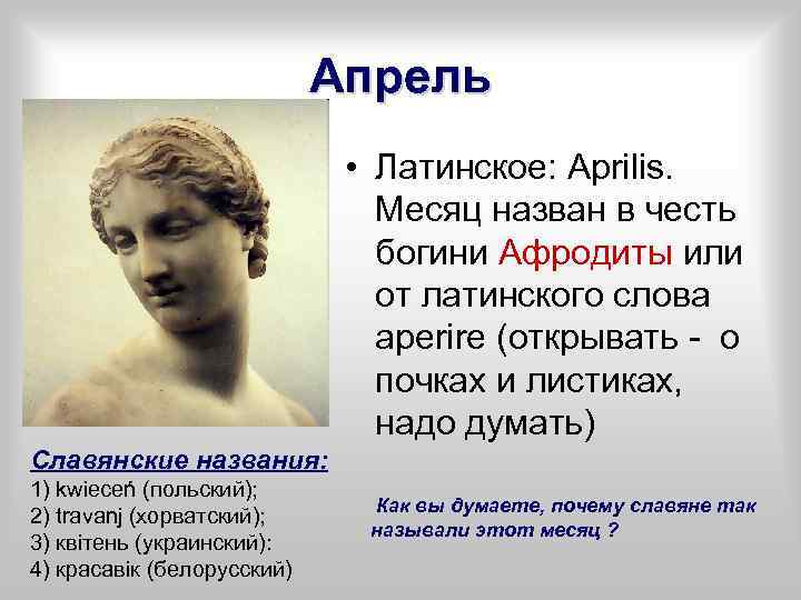 Апрель • Латинское: Aprilis. Месяц назван в честь богини Афродиты или от латинского слова