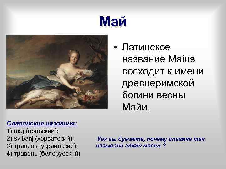 Май • Латинское название Maius восходит к имени древнеримской богини весны Майи. Славянские названия:
