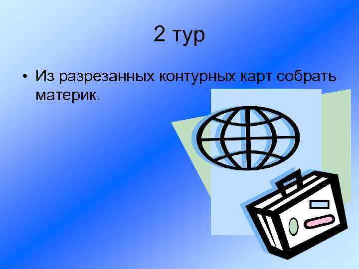 2 тур • Из разрезанных контурных карт собрать материк. 