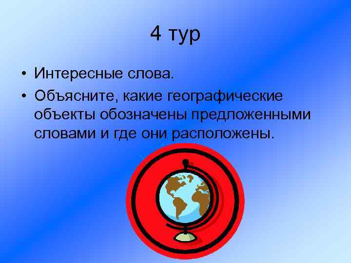 4 тур • Интересные слова. • Объясните, какие географические объекты обозначены предложенными словами и