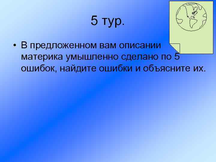 5 тур. • В предложенном вам описании материка умышленно сделано по 5 ошибок, найдите