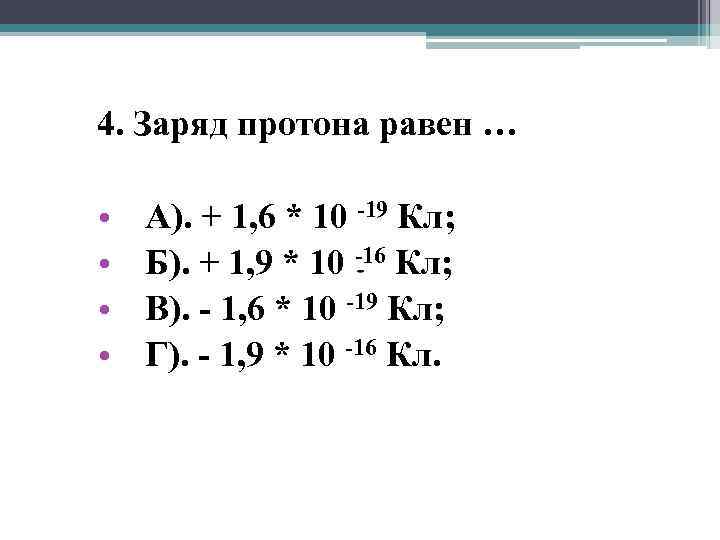 4. Заряд протона равен … • • А). + 1, 6 * 10 -19