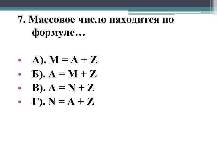 7. Массовое число находится по формуле… • • А). M = A + Z