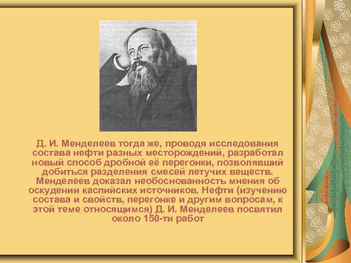 Д. И. Менделеев тогда же, проводя исследования состава нефти разных месторождений, разработал новый способ
