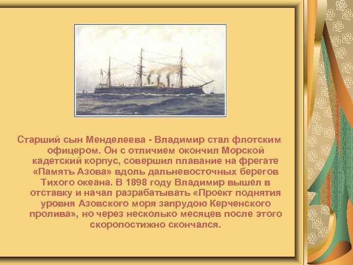 Старший сын Менделеева - Владимир стал флотским офицером. Он с отличием окончил Морской кадетский