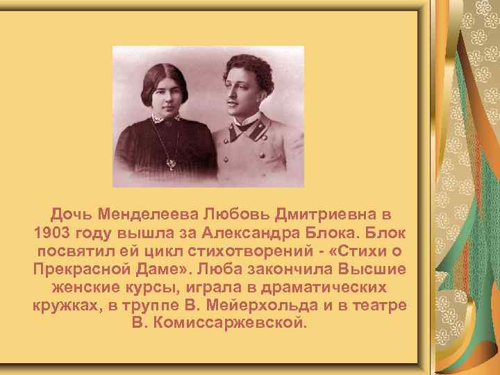 Дочь Менделеева Любовь Дмитриевна в 1903 году вышла за Александра Блока. Блок посвятил ей