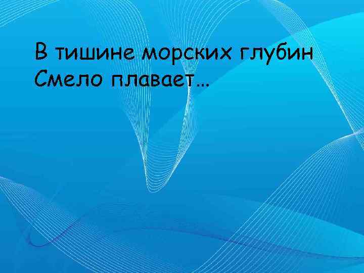 В тишине морских глубин Смело плавает… 