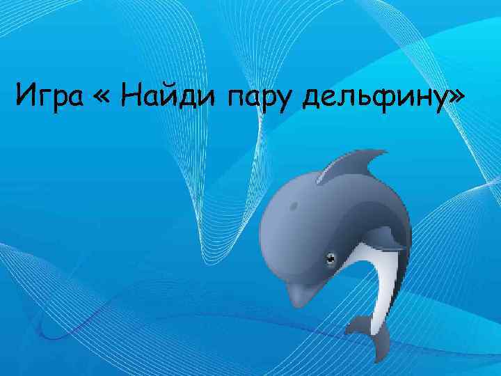 Игра « Найди пару дельфину» 