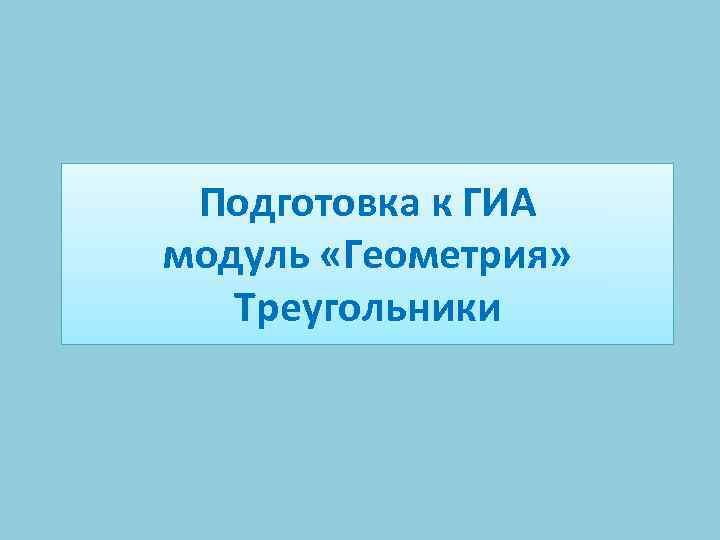 Подготовка к ГИА модуль «Геометрия» Треугольники 