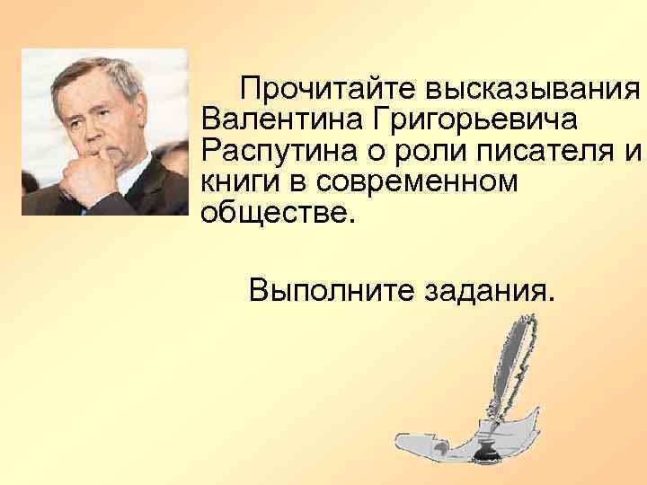 Прочитайте высказывания Валентина Григорьевича Распутина о роли писателя и книги в современном обществе. Выполните