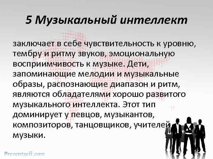5 Музыкальный интеллект заключает в себе чувствительность к уровню, тембру и ритму звуков, эмоциональную