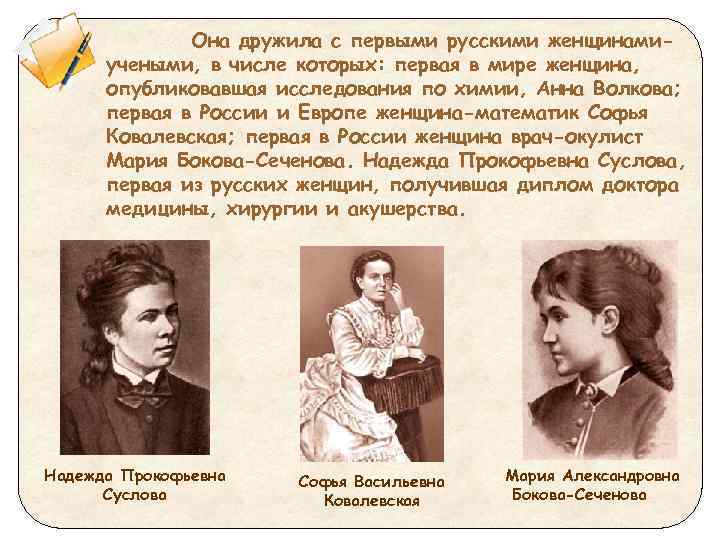 Она дружила с первыми русскими женщинамиучеными, в числе которых: первая в мире женщина, опубликовавшая