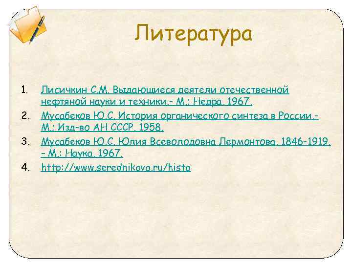Литература 1. 2. 3. 4. Лисичкин С. М. Выдающиеся деятели отечественной нефтяной науки и