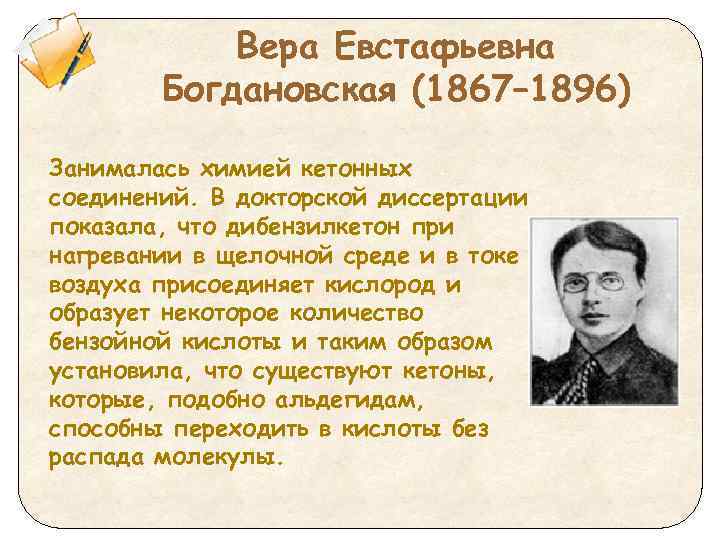 Вера Евстафьевна Богдановская (1867– 1896) Занималась химией кетонных соединений. В докторской диссертации показала, что
