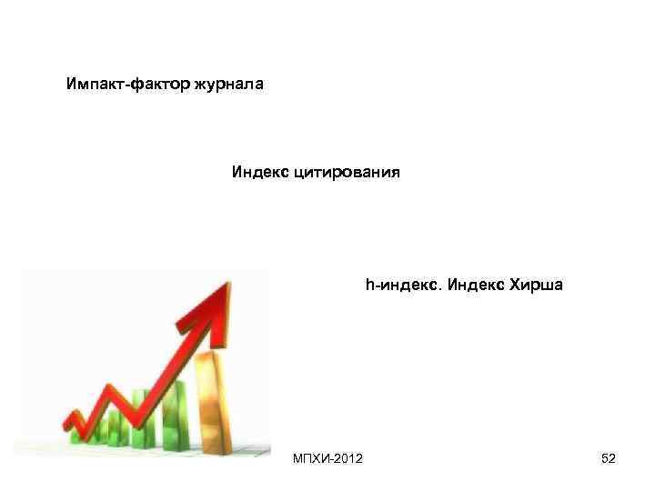 Импакт-фактор журнала Индекс цитирования h-индекс. Индекс Хирша МПХИ-2012 52 