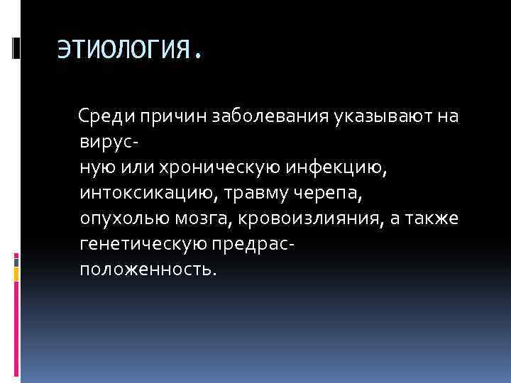ЭТИОЛОГИЯ. Среди причин заболевания указывают на вирус- ную или хроническую инфекцию, интоксикацию, травму черепа,