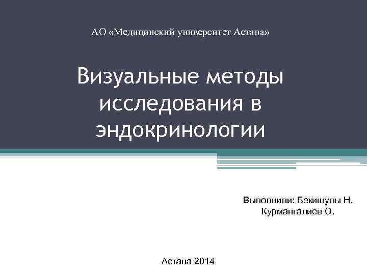 АО «Медицинский университет Астана» Визуальные методы исследования в эндокринологии Выполнили: Бекишулы Н. Курмангалиев О.