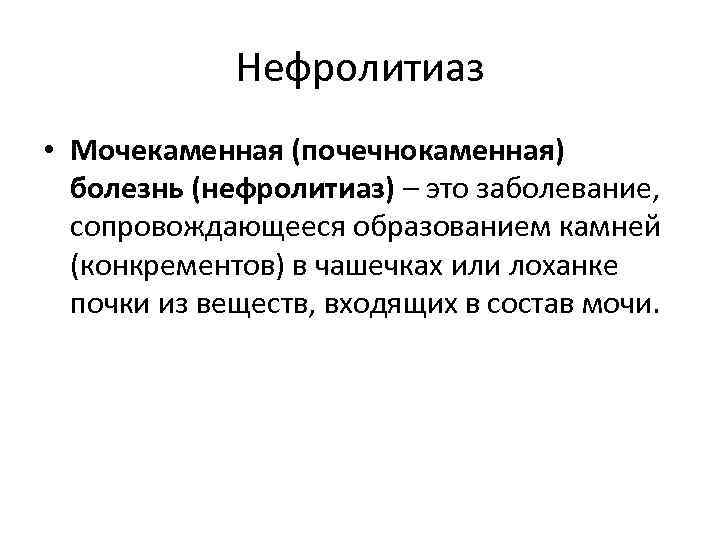 Нефролитиаз • Мочекаменная (почечнокаменная) болезнь (нефролитиаз) – это заболевание, сопровождающееся образованием камней (конкрементов) в